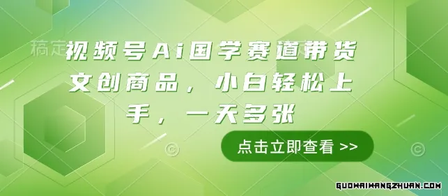 视频号Ai国学赛道带货文创商品，小白轻松上手，一天多张