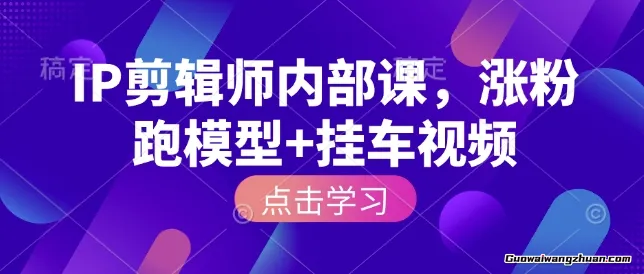IP剪辑师实操课：涨粉跑模型起号到变现，挂车视频打造爆款带货