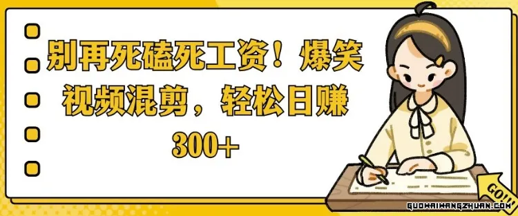 别再死磕死工资，爆笑视频混剪，轻松日入3张【揭秘】