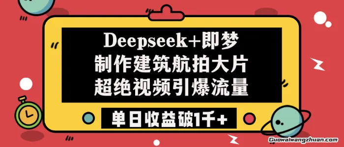 Deepseek+即梦制作建筑航拍大片，超绝视频引爆流量，单日收益破1k+