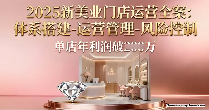 2025新美业门店运营全案：体系搭建-运营管理-风险控制，单店年利润破百万