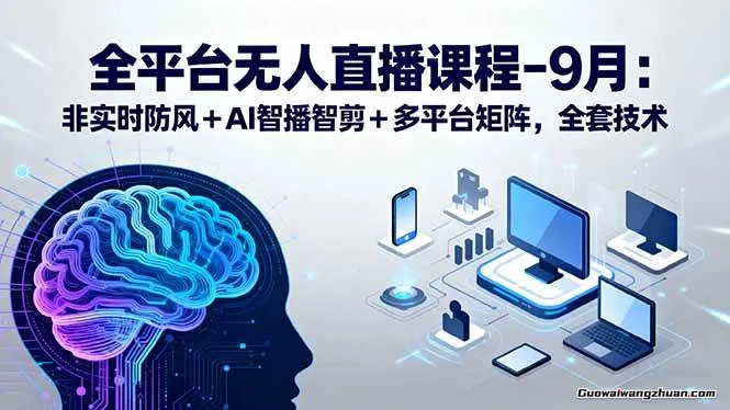 全平台无人直播课程：非实时防风＋AI智播智剪＋多平台矩阵，9月全套技术