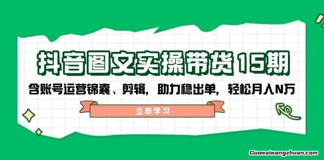 抖音图文带货实操第15期：账号运营锦囊、剪辑，助力稳出单，轻松月入N万