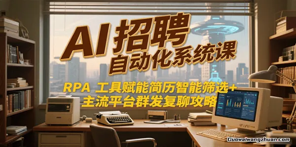 AI招聘自动化系统课，RPA工具赋能简历智能筛选+主流平台群发复聊全攻略