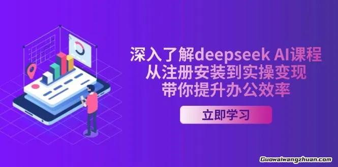 深入了解deepseek AI课程，从注册安装到实操变现，带你提升办公效率