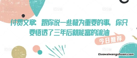 付费文章：跟你说一些极为重要的事，你只要悟透了，三年后，就能富的流油