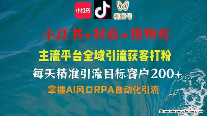 小红书、抖音、视频号全域多平台引流获客，日引目标客户200+，RPA自动化引流