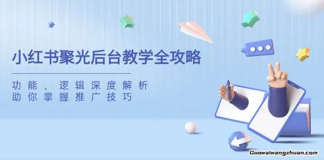 小红书聚光后台教学，小红书聚光投放的基本原理、策略和实践操作