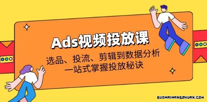 Ads视频投放课全解析：选品、投流、剪辑到数据分析，一站式掌握投放秘诀