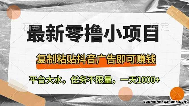 新零撸小项目，复制粘贴抖音广告即可赚钱，平台大水，任务不限量，一天1000+