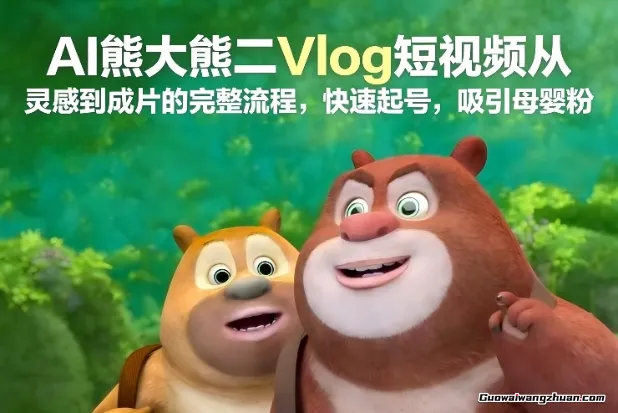 AI熊大熊二Vlog短视频，从灵感到成片的完整流程，快速起号，吸引母婴粉