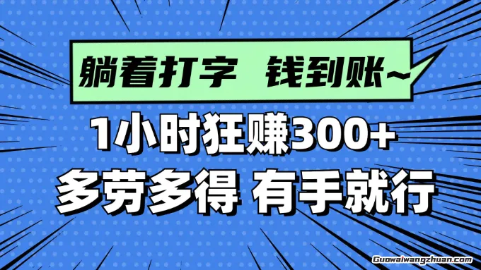 躺着打字钱到账！1小时狂赚300+，多劳多得，提现秒到！
