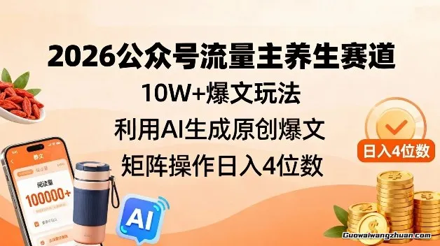 2026公众号流量主养生赛道，10W+爆文玩法，利用AI生成原创爆文，矩阵操作日挣4位数