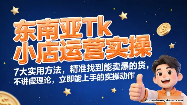 东南亚Tk小店运营实操，7大实用方法，精准找到能卖爆的货，不讲虚理论，立即能上手的实操动作