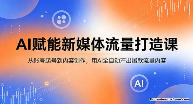 AI赋能新媒体流量打造课：从账号起号到内容创作，用AI全自动产出爆款流量内容