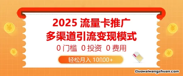 2025流量卡推广，0门槛0投资0费用，多渠道引流变现模式，轻松月入1w