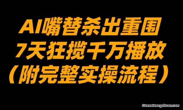 AI嘴替冲出重围，7天狂揽千万播放！（附完整实操流程）