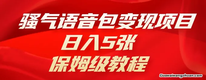骚气语音包变现项目，日入5张，全流程新手小白保姆级教程