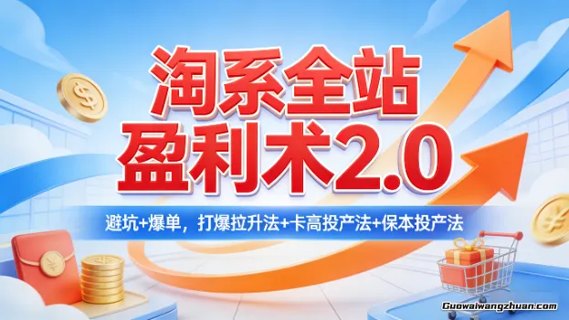 淘系全站盈利术2.0，避坑+爆单，打爆拉升法+卡高投产法+保本投产法
