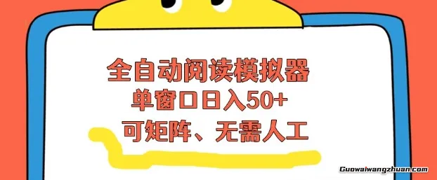全自动阅读模拟器，单窗口50+ 靠流量获取收益，无需人工，可矩阵操作
