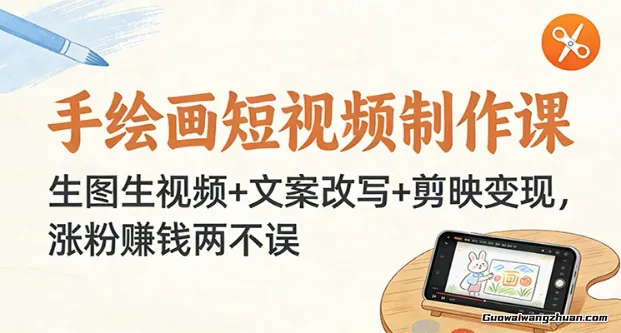 手绘画短视频制作课：生图生视频+文案改写+剪映变现，涨粉赚钱两不误
