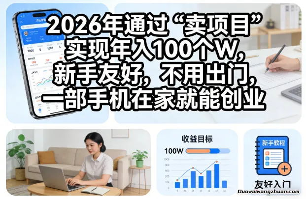 2026年通过“卖项目”实现年入100个W，新手友好，不用出门，一部手机在家就能创业【揭秘】