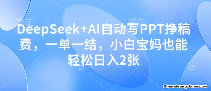 DeepSeek+AI自动写PPT挣稿费，一单一结，小白宝妈也能轻松日入2张