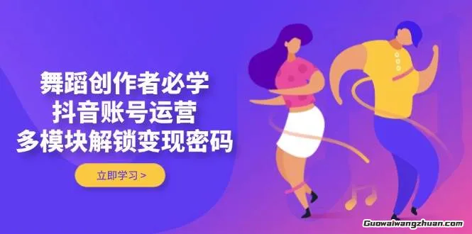 舞蹈创作者必学，抖音账号运营，多模块解锁变现密码