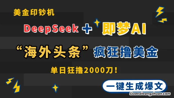 DeepSeek+即梦AI出海，美金印钞机，一键生成爆文，在“海外头条”疯狂撸美金，单日狂撸2000刀【揭秘】