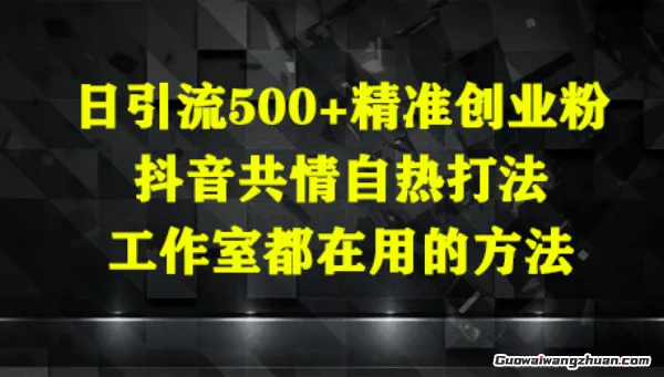 日引流500+精准创业粉，抖音共情自热打法，工作室都在用的方法