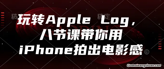 玩转Apple Log，八节课带你用iPhone拍出电影感