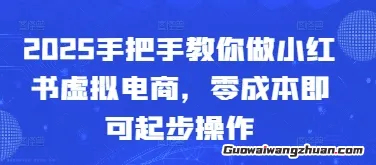 2025手把手教你做小红书虚拟电商，零成本即可起步操作