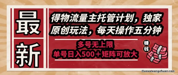 得物流量主托管计划，独家原创玩法，每天操作五分钟，多号无上限，单号日入5张+矩阵可放大【揭秘】
