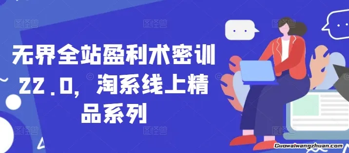 无界全站盈利术密训22.0，淘系线上精品系列