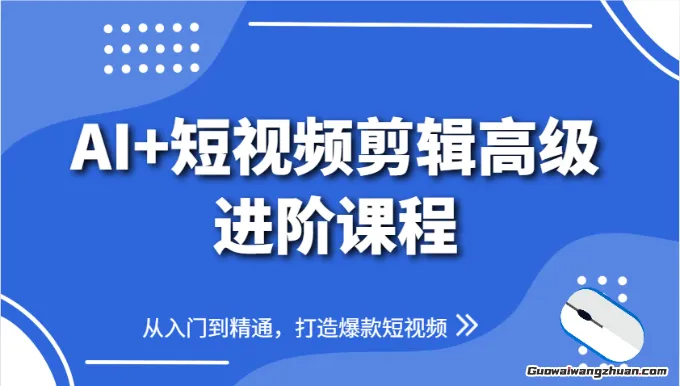 AI+短视频剪辑高级进阶课程，从入门到精通，打造爆款短视频