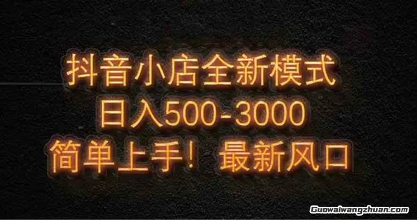 抖音小店全新模式新风口，日收入500-5000+ 小白简单上手