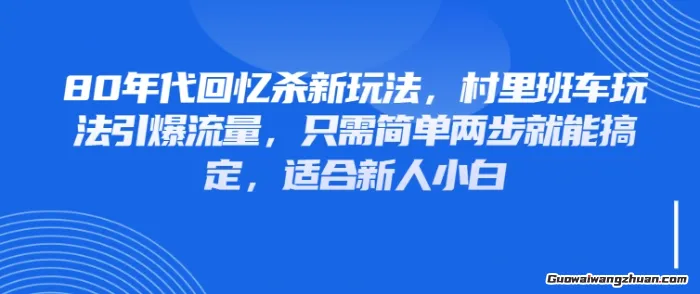 80年代回忆杀新玩法，村里班车玩法引爆流量，只需简单两步就能搞定，适合新人小白