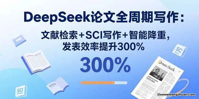 DeepSeek论文全周期写作：文献检索+SCI写作+智能降重，发表效率提升300%