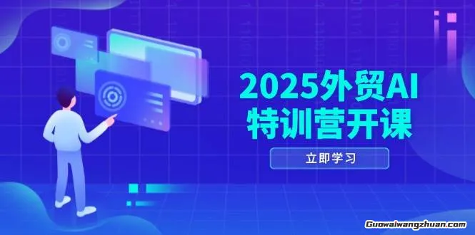 2025外贸AI特训营开课：涵盖品牌选品/AI建站/主动/被动获客/社媒开发/等等