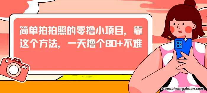 简单拍拍照的零撸小项目，靠这个方法，一天撸个80+不难