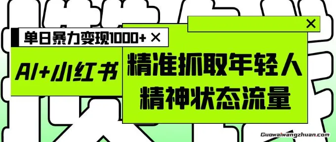 AI+小红书图文，精准抓取年轻人精神状态流量，单日曝力变现多张