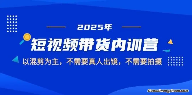 2025短视频带货内训营，以混剪为主，不需要真人出镜，不需要拍摄