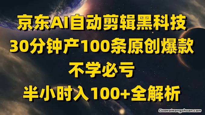 京东AI自动剪辑黑科技，30分钟产100条原创爆款，不学必亏！半小时入100+全解析