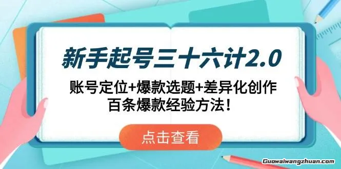 新手起号三十六计2.0：账号定位+爆款选题+差异化创作，百条爆款经验方法