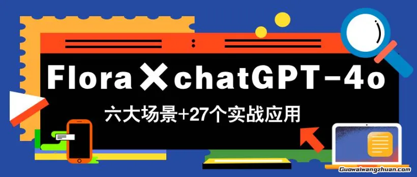 Flora×chatGPT-4o，带你玩转六大场景的27个实战应用，学完立即变现