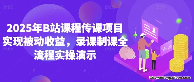 2025年B站课程传课项目实现被动收益，录课制课全流程实操演示