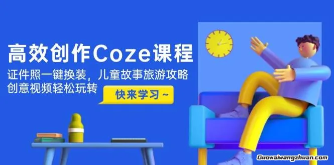 高效创作Coze课程，证件照一键换装，儿童故事旅游攻略，创意视频轻松玩转