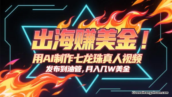 出海赚美金，用AI制作七龙珠真人视频，发布到油管，条条爆火，月入几十K美金