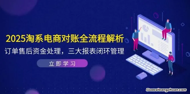 2025淘系电商对账全流程解析，订单售后资金处理，三大报表闭环管理