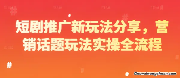 短剧推广新玩法分享，营销话题玩法实操全流程揭秘